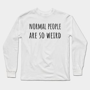 Normal people are so weird Long Sleeve T-Shirt